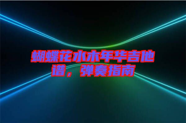 蝴蝶花水木年華吉他譜，彈奏指南