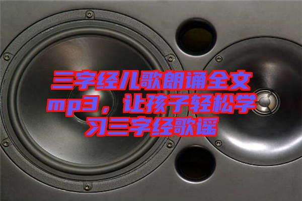 三字經(jīng)兒歌朗誦全文mp3，讓孩子輕松學(xué)習(xí)三字經(jīng)歌謠
