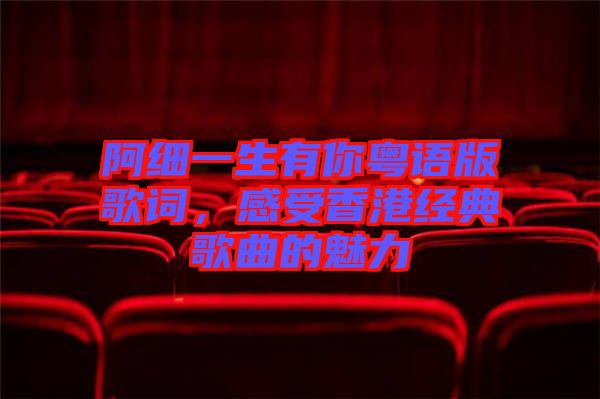 阿細(xì)一生有你粵語(yǔ)版歌詞，感受香港經(jīng)典歌曲的魅力