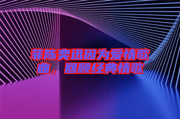 菲陳奕迅因?yàn)閻矍楦枨?，回顧?jīng)典情歌