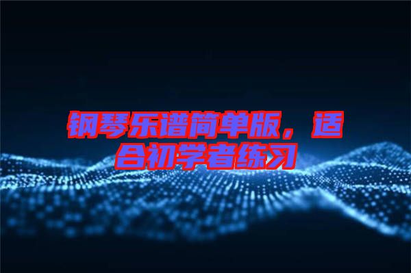 鋼琴樂譜簡單版，適合初學(xué)者練習(xí)