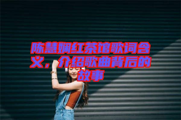 陳慧嫻紅茶館歌詞含義，介紹歌曲背后的故事