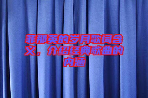 菲那英的歲月歌詞含義，介紹經(jīng)典歌曲的內(nèi)涵