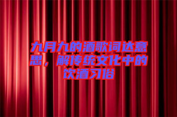 九月九的酒歌詞達(dá)意思，解傳統(tǒng)文化中的飲酒習(xí)俗