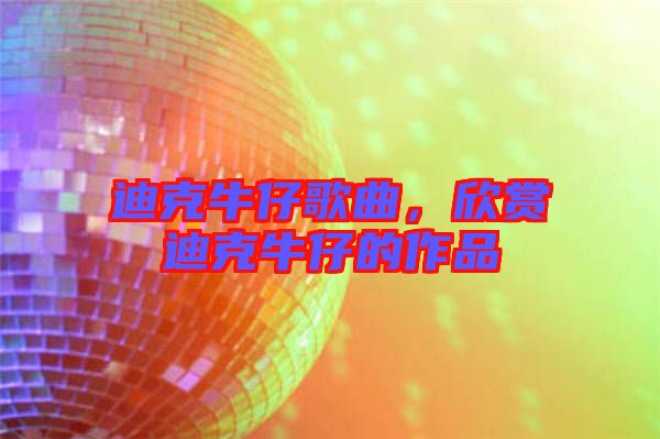迪克牛仔歌曲，欣賞迪克牛仔的作品