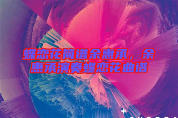 蝶戀花簡譜余惠承，余惠承演奏蝶戀花曲譜