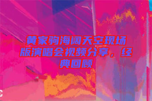 黃家駒海闊天空現(xiàn)場版演唱會視頻分享，經(jīng)典回顧
