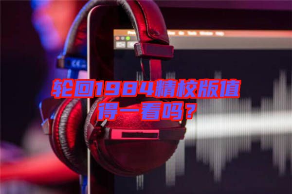 輪回1984精校版值得一看嗎？