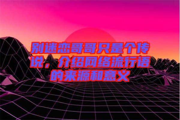 別迷戀哥哥只是個(gè)傳說(shuō)，介紹網(wǎng)絡(luò)流行語(yǔ)的來(lái)源和意義