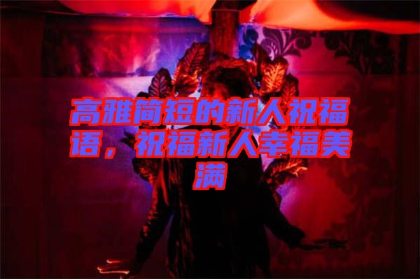 高雅簡短的新人祝福語，祝福新人幸福美滿