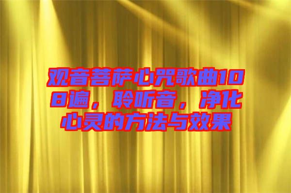 觀音菩薩心咒歌曲108遍，聆聽音，凈化心靈的方法與效果