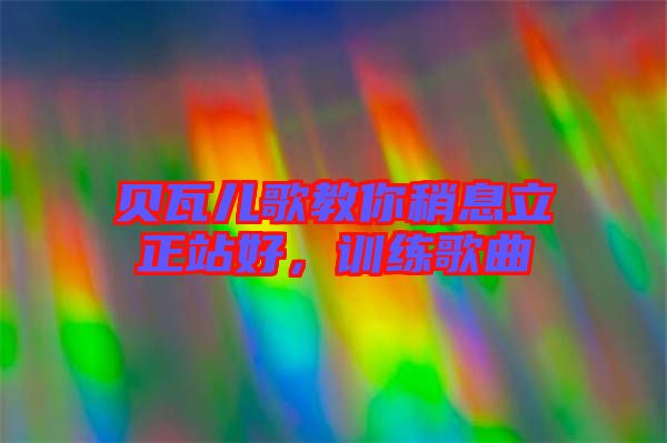 貝瓦兒歌教你稍息立正站好，訓(xùn)練歌曲