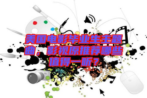 美國電影畢業(yè)生主題曲，影視原推薦哪些值得一聽？