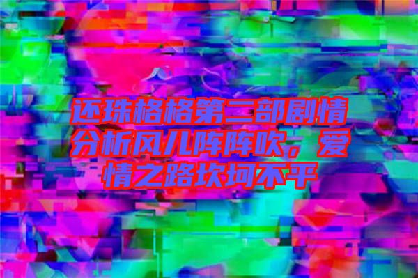 還珠格格第二部劇情分析風(fēng)兒陣陣吹，愛情之路坎坷不平