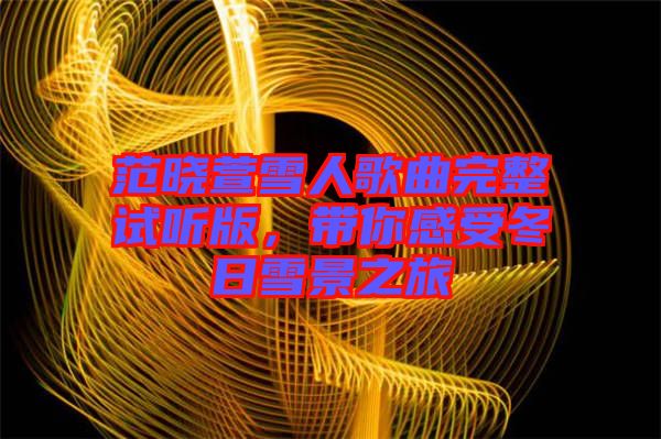 范曉萱雪人歌曲完整試聽版，帶你感受冬日雪景之旅