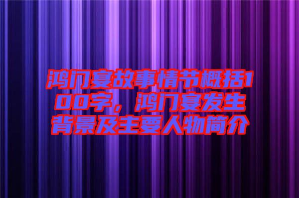 鴻門宴故事情節(jié)概括100字，鴻門宴發(fā)生背景及主要人物簡介