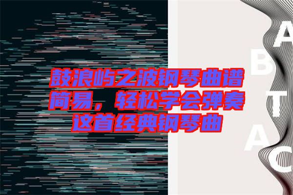 鼓浪嶼之波鋼琴曲譜簡(jiǎn)易，輕松學(xué)會(huì)彈奏這首經(jīng)典鋼琴曲
