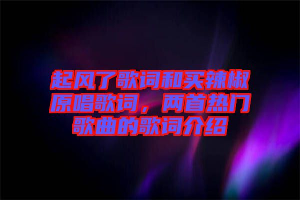起風了歌詞和買辣椒原唱歌詞，兩首熱門歌曲的歌詞介紹