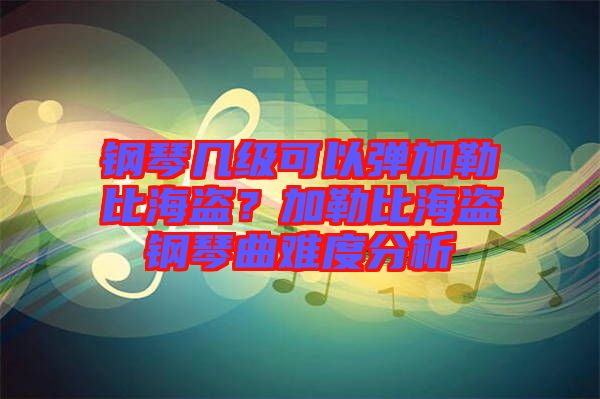 鋼琴幾級(jí)可以彈加勒比海盜？加勒比海盜鋼琴曲難度分析