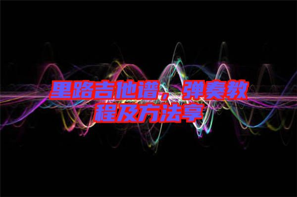 里路吉他譜，彈奏教程及方法享