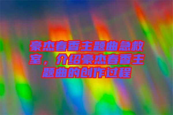 豪杰春香主題曲急救室，介紹豪杰春香主題曲的創(chuàng)作過程