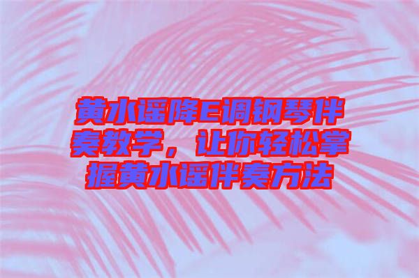 黃水謠降E調(diào)鋼琴伴奏教學，讓你輕松掌握黃水謠伴奏方法