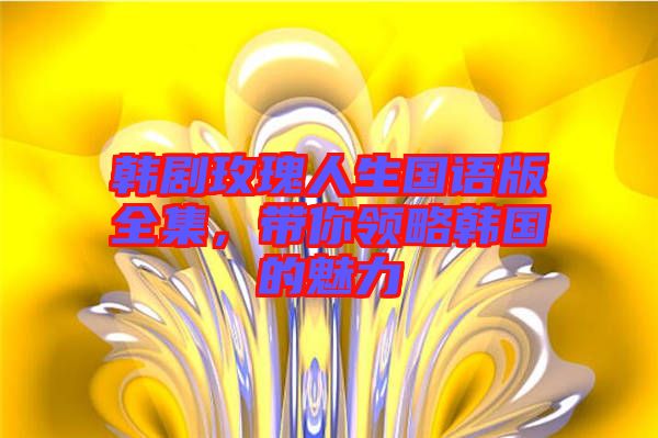 韓劇玫瑰人生國(guó)語(yǔ)版全集，帶你領(lǐng)略韓國(guó)的魅力