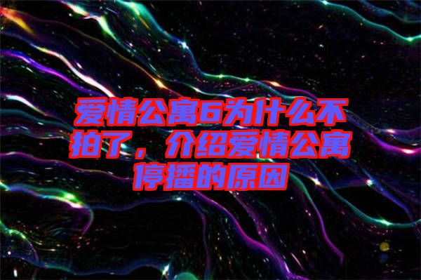 愛情公寓6為什么不拍了，介紹愛情公寓停播的原因