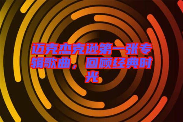 邁克杰克遜第一張專輯歌曲，回顧經典時光