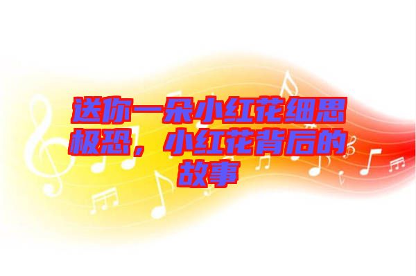 送你一朵小紅花細(xì)思極恐，小紅花背后的故事
