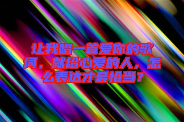 讓我唱一首愛你的歌詞，獻(xiàn)給心愛的人，怎么表達(dá)才最恰當(dāng)？