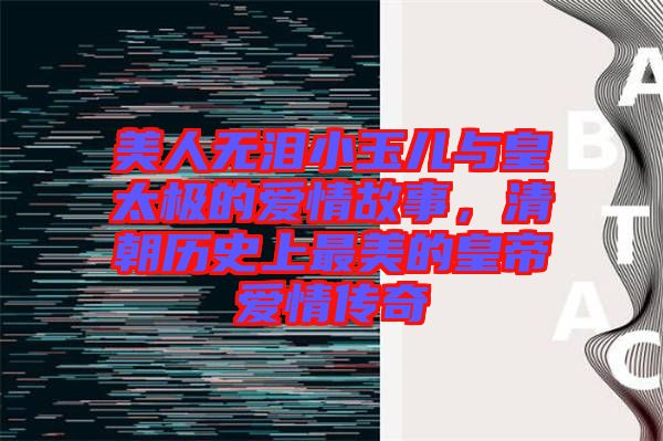 美人無淚小玉兒與皇太極的愛情故事，清朝歷史上最美的皇帝愛情傳奇