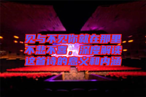 見與不見你就在那里不悲不喜，深度解讀這首詩的意義和內(nèi)涵