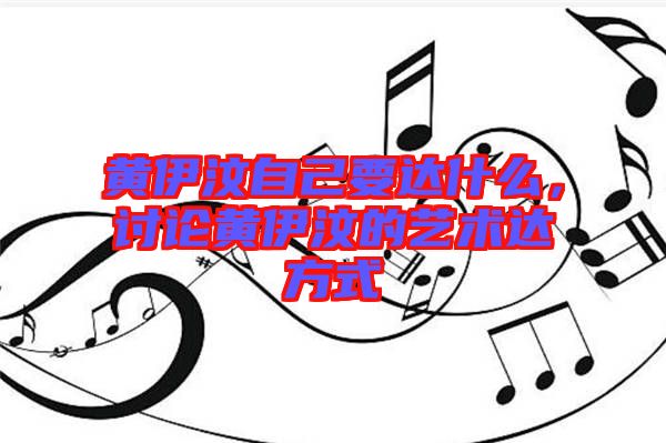 黃伊汶自己要達(dá)什么，討論黃伊汶的藝術(shù)達(dá)方式