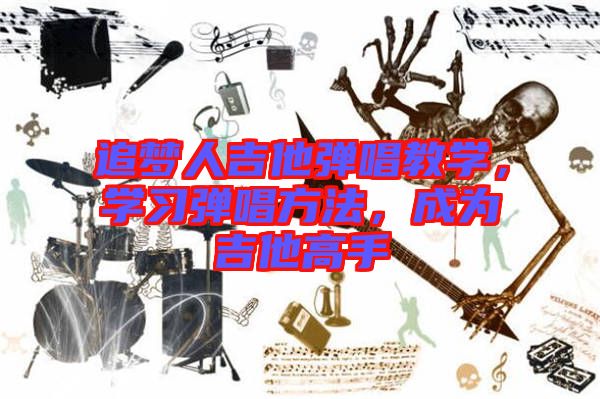 追夢人吉他彈唱教學(xué)，學(xué)習(xí)彈唱方法，成為吉他高手