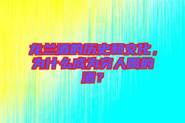 龍?zhí)m酒的歷史和文化，為什么成為窮人喝的酒？