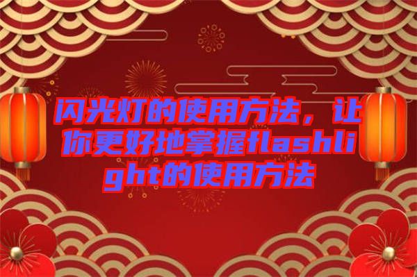 閃光燈的使用方法，讓你更好地掌握f(shuō)lashlight的使用方法