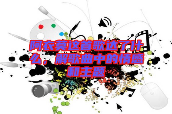 阿衣莫這首歌達(dá)了什么，解歌曲中的情感和主題