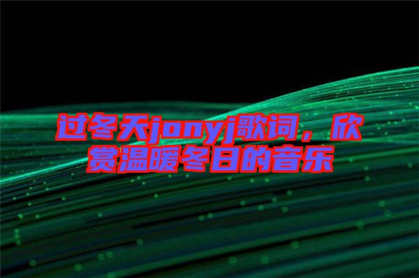 過冬天jonyj歌詞，欣賞溫暖冬日的音樂