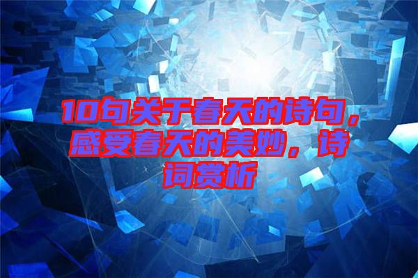10句關(guān)于春天的詩句，感受春天的美妙，詩詞賞析