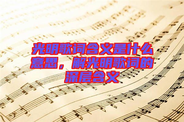光明歌詞含義是什么意思，解光明歌詞的深層含義