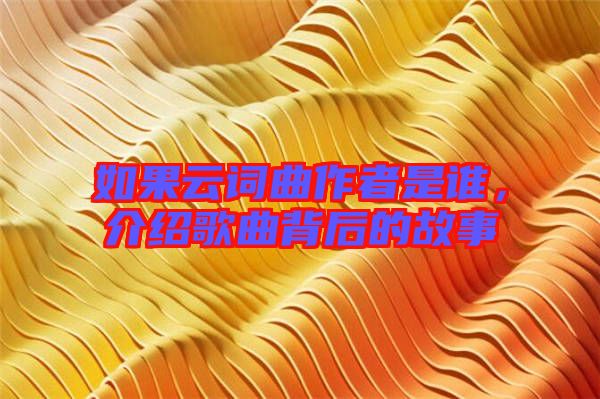 如果云詞曲作者是誰，介紹歌曲背后的故事