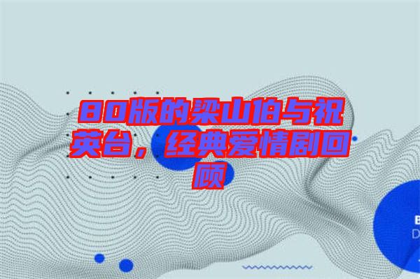 80版的梁山伯與祝英臺(tái)，經(jīng)典愛情劇回顧