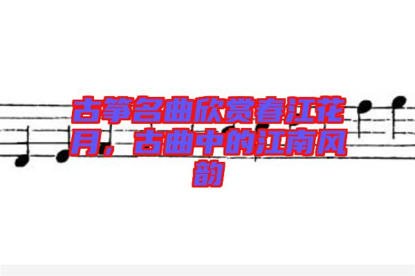 古箏名曲欣賞春江花月，古曲中的江南風(fēng)韻
