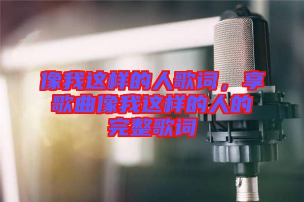 像我這樣的人歌詞，享歌曲像我這樣的人的完整歌詞