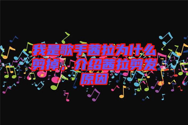 我是歌手茜拉為什么剪掉，介紹茜拉剪發(fā)原因