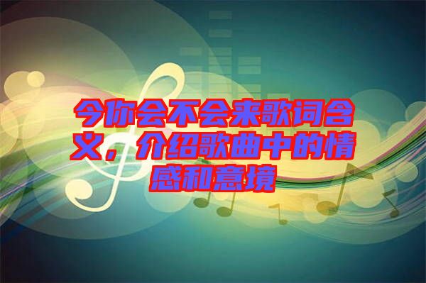 今你會(huì)不會(huì)來(lái)歌詞含義，介紹歌曲中的情感和意境