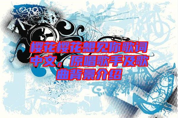 櫻花櫻花想見(jiàn)你歌詞中文，原唱歌手及歌曲背景介紹