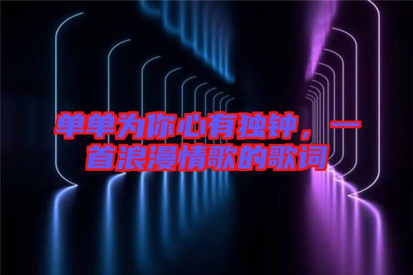 單單為你心有獨(dú)鐘，一首浪漫情歌的歌詞