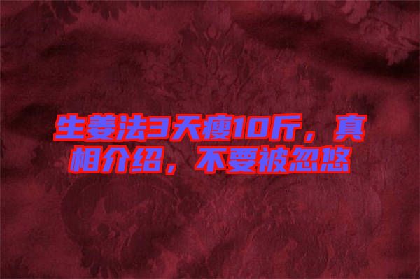 生姜法3天瘦10斤，真相介紹，不要被忽悠